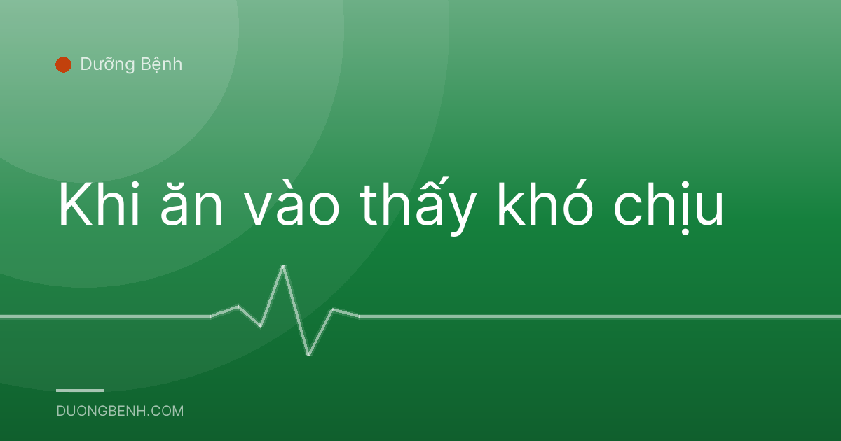 Khi ăn vào thấy khó chịu